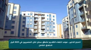 الحجز الأخير.. موعد انتهاء التقديم لشقق سكن لكل المصريين في 2025 قبل الإغلاق الكامل